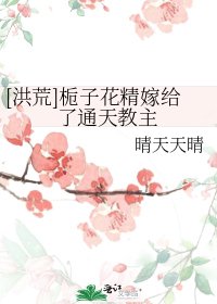 （BG/洪荒同人）[洪荒]栀子花精嫁给了通天教主