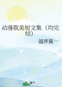 动漫耽美短文集（均）